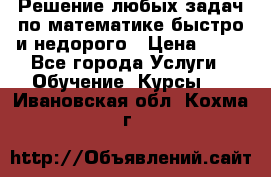Решение любых задач по математике быстро и недорого › Цена ­ 30 - Все города Услуги » Обучение. Курсы   . Ивановская обл.,Кохма г.